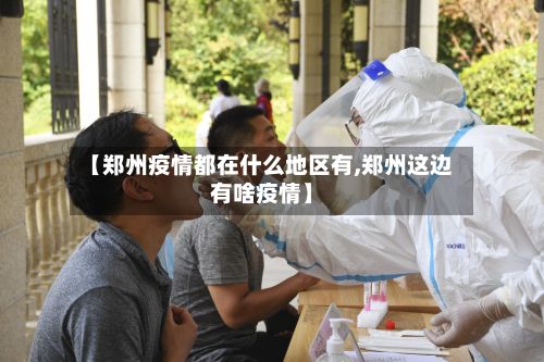 【郑州疫情都在什么地区有,郑州这边有啥疫情】