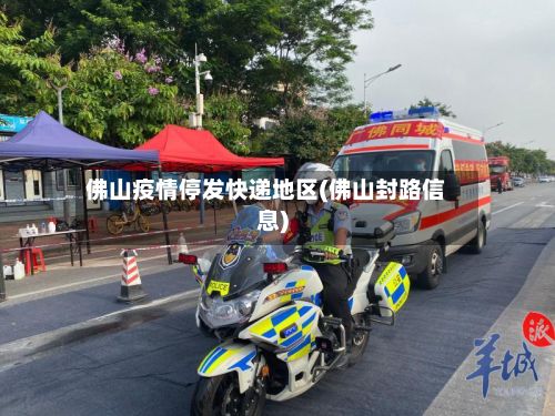 佛山疫情停发快递地区(佛山封路信息)-第3张图片