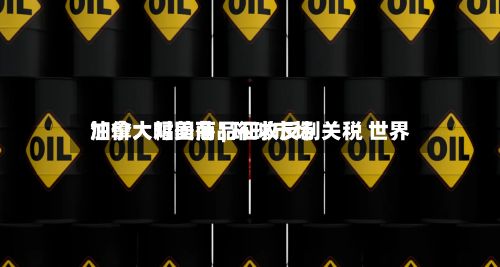 加拿大对美商品征收反制关税 世界油价大幅回落 | 环球市场-第2张图片