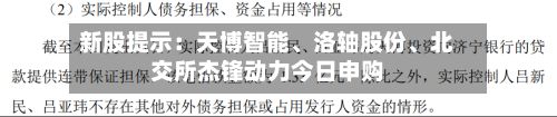 新股提示：天博智能、洛轴股份、北交所杰锋动力今日申购