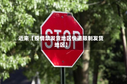 近来【疫情禁发货地区快递限制发货地区】