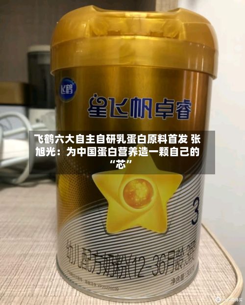 飞鹤六大自主自研乳蛋白原料首发 张旭光：为中国蛋白营养造一颗自己的 “芯	”-第3张图片