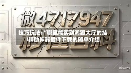 技巧玩法:“哪里能买到鸿狐大厅的挂!辅助神器插件下载的简单介绍-第1张图片
