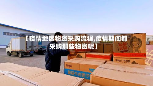 【疫情地区物资采购流程,疫情期间都采购那些物资呢】-第1张图片