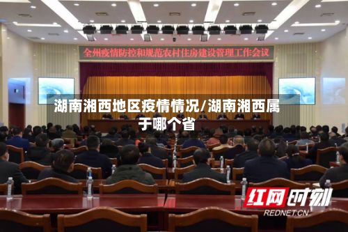 湖南湘西地区疫情情况/湖南湘西属于哪个省-第1张图片