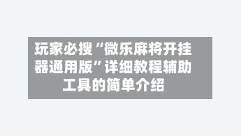 玩家必搜“微乐麻将开挂器通用版”详细教程辅助工具的简单介绍-第2张图片