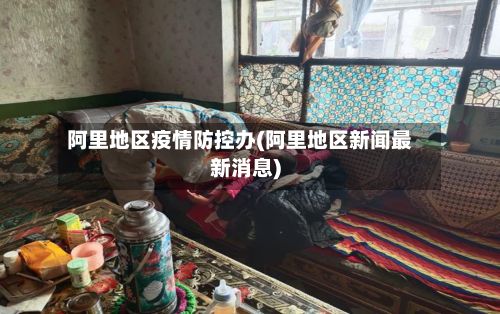 阿里地区疫情防控办(阿里地区新闻最新消息)-第1张图片