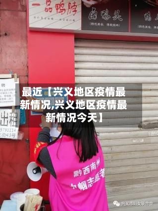 最近【兴义地区疫情最新情况,兴义地区疫情最新情况今天】-第1张图片