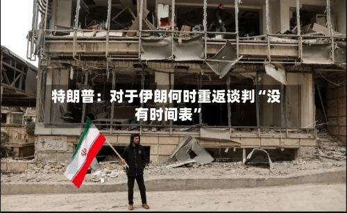 特朗普：对于伊朗何时重返谈判“没有时间表”-第3张图片