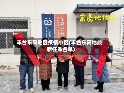 丰台东高地区疫情小区(丰台东高地最新任命名单)