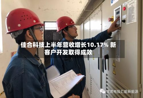 佳合科技上半年营收增长10.17% 新客户开发取得成效-第3张图片