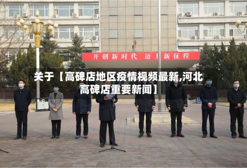关于【高碑店地区疫情视频最新,河北高碑店重要新闻】