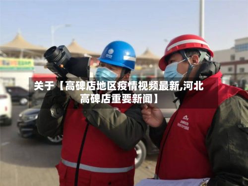 关于【高碑店地区疫情视频最新,河北高碑店重要新闻】-第2张图片