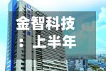 金智科技：上半年净利润3586.33万元，同比增长14.11%