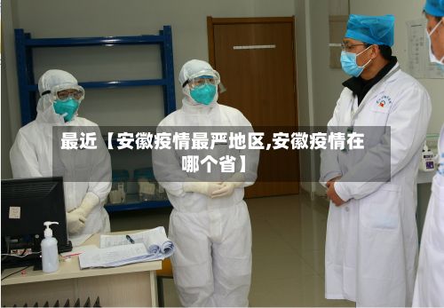 最近【安徽疫情最严地区,安徽疫情在哪个省】