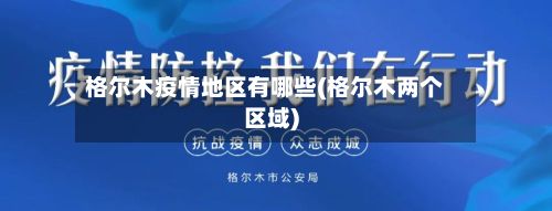 格尔木疫情地区有哪些(格尔木两个区域)-第2张图片