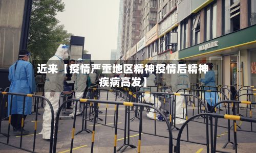 近来【疫情严重地区精神疫情后精神疾病高发】-第1张图片