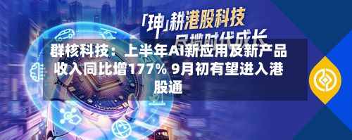 群核科技：上半年AI新应用及新产品收入同比增177% 9月初有望进入港股通-第2张图片