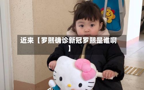 近来【罗熙确诊新冠罗熙是谁啊】