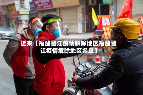 近来【福建晋江疫情解除地区福建晋江疫情解除地区名单】