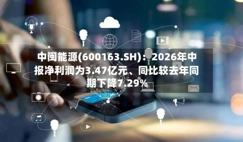 中闽能源(600163.SH)：2026年中报净利润为3.47亿元、同比较去年同期下降7.29%-第2张图片