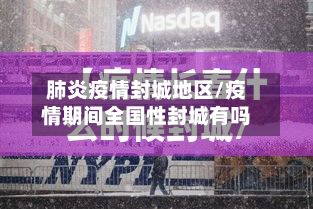 肺炎疫情封城地区/疫情期间全国性封城有吗