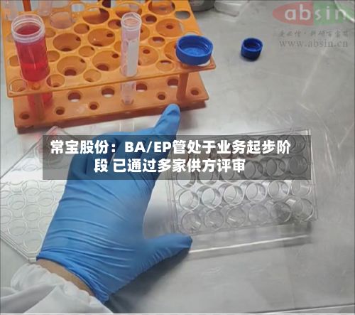 常宝股份：BA/EP管处于业务起步阶段 已通过多家供方评审-第2张图片