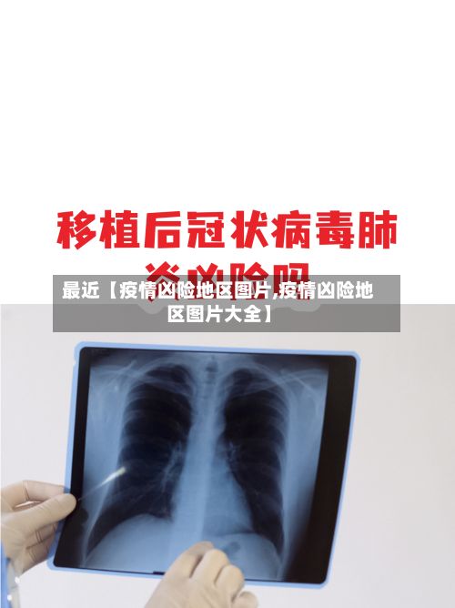 最近【疫情凶险地区图片,疫情凶险地区图片大全】