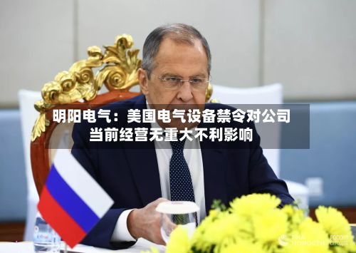 明阳电气：美国电气设备禁令对公司当前经营无重大不利影响