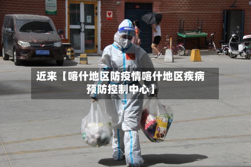 近来【喀什地区防疫情喀什地区疾病预防控制中心】-第2张图片
