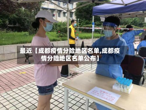 最近【成都疫情分险地区名单,成都疫情分险地区名单公布】