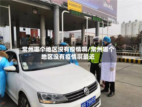 常州哪个地区没有疫情啊/常州哪个地区没有疫情啊最近