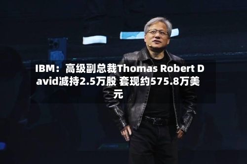 IBM：高级副总裁Thomas Robert David减持2.5万股 套现约575.8万美元