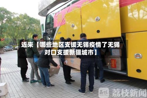 近来【哪些地区支援无锡疫情了无锡对口支援新疆城市】-第3张图片