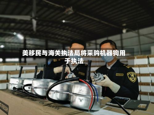 美移民与海关执法局将采购机器狗用于执法