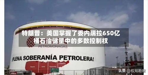 特朗普:美国掌握了委内瑞拉650亿桶石油储量中的多数控制权-第2张图片