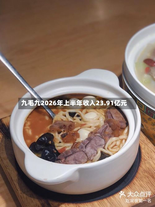 九毛九2026年上半年收入23.91亿元