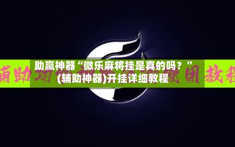 助赢神器“微乐麻将挂是真的吗？”(辅助神器)开挂详细教程-第3张图片
