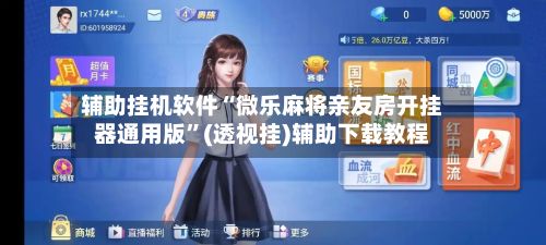 辅助挂机软件“微乐麻将亲友房开挂器通用版”(透视挂)辅助下载教程