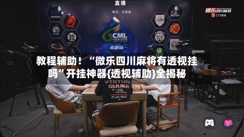 教程辅助！“微乐四川麻将有透视挂吗”开挂神器{透视辅助}全揭秘-第2张图片