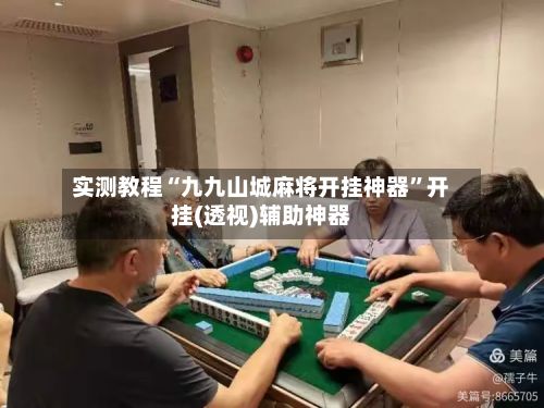 实测教程“九九山城麻将开挂神器”开挂(透视)辅助神器-第3张图片