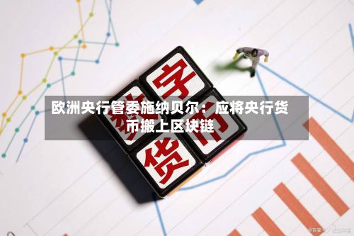 欧洲央行管委施纳贝尔：应将央行货币搬上区块链