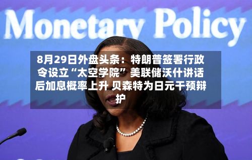 8月29日外盘头条：特朗普签署行政令设立“太空学院	” 美联储沃什讲话后加息概率上升 贝森特为日元干预辩护-第2张图片