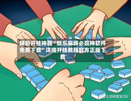 辅助开挂神器“微乐麻将必赢神软件免费下载”详细开挂教程官方正版下载-第3张图片