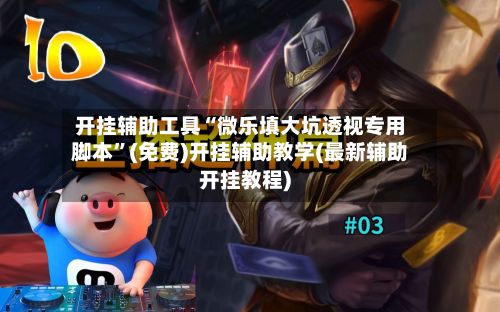 开挂辅助工具“微乐填大坑透视专用脚本”(免费)开挂辅助教学(最新辅助开挂教程)