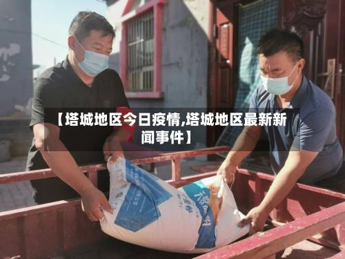 【塔城地区今日疫情,塔城地区最新新闻事件】