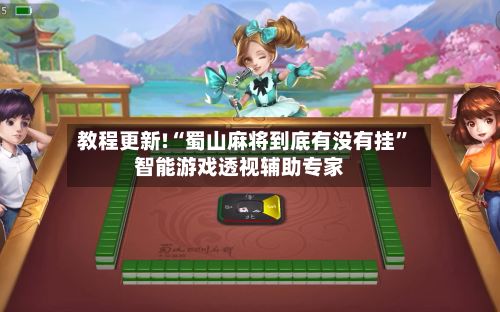 教程更新!“蜀山麻将到底有没有挂	”智能游戏透视辅助专家-第2张图片