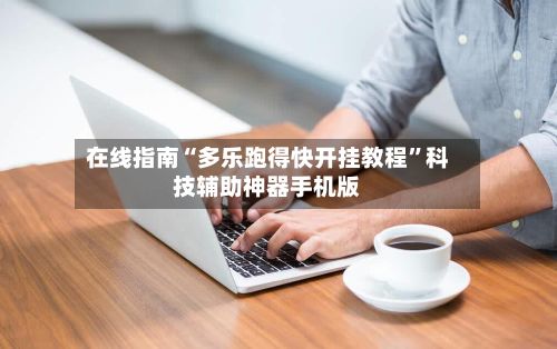 在线指南“多乐跑得快开挂教程”科技辅助神器手机版-第2张图片