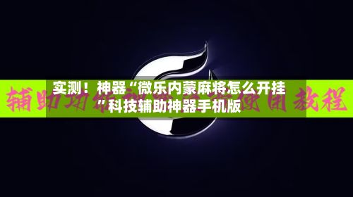 实测！神器“微乐内蒙麻将怎么开挂”科技辅助神器手机版