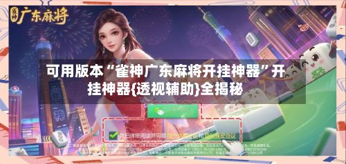 可用版本“雀神广东麻将开挂神器”开挂神器{透视辅助}全揭秘-第2张图片